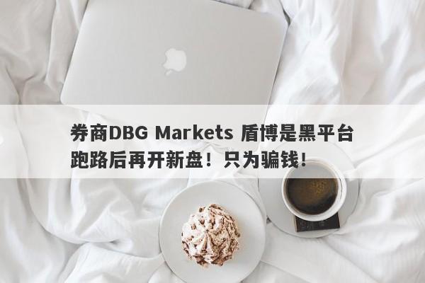 券商DBG Markets 盾博是黑平台跑路后再开新盘！只为骗钱！