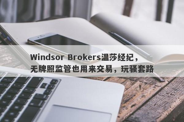 Windsor Brokers温莎经纪，无牌照监管也用来交易，玩骚套路