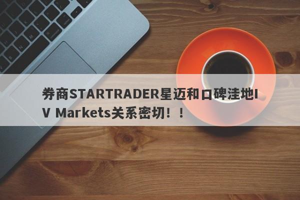 券商STARTRADER星迈和口碑洼地IV Markets关系密切！！