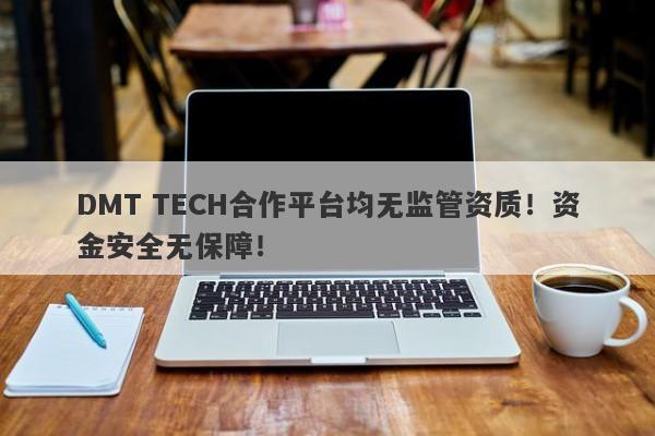 DMT TECH合作平台均无监管资质！资金安全无保障！