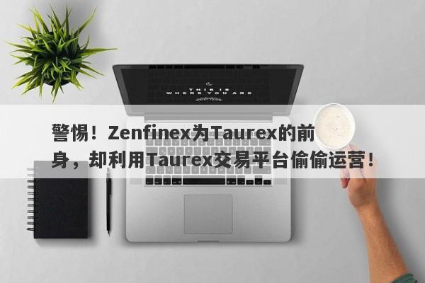 警惕！Zenfinex为Taurex的前身，却利用Taurex交易平台偷偷运营！