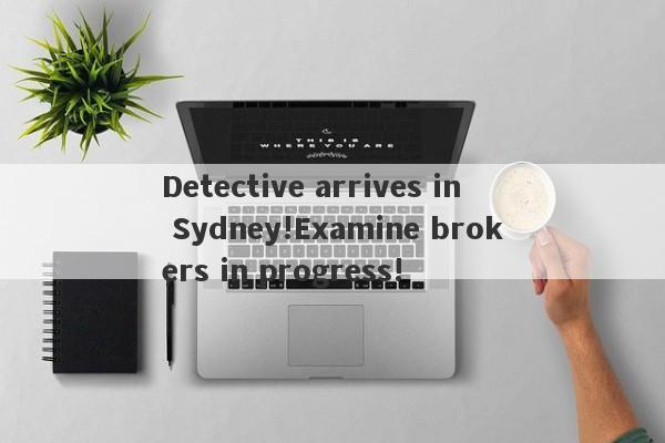 Detective arrives in Sydney!Examine brokers in progress!