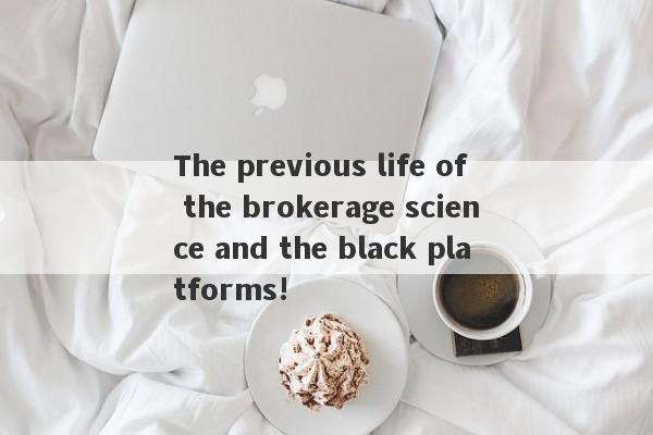 The previous life of the brokerage science and the black platforms!