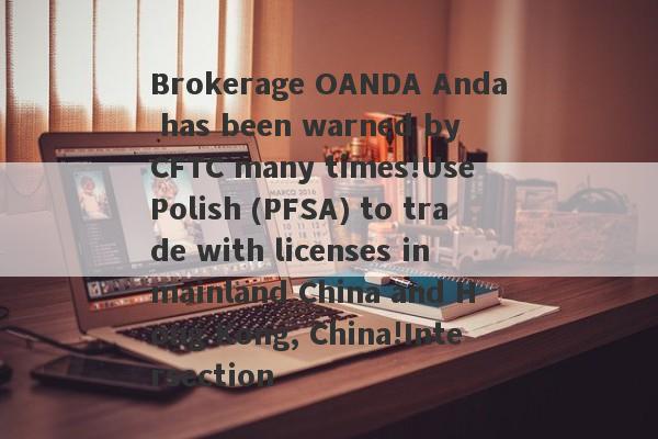 Brokerage OANDA Anda has been warned by CFTC many times!Use Polish (PFSA) to trade with licenses in mainland China and Hong Kong, China!Intersection