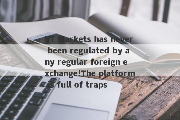 VT Markets has never been regulated by any regular foreign exchange!The platform is full of traps