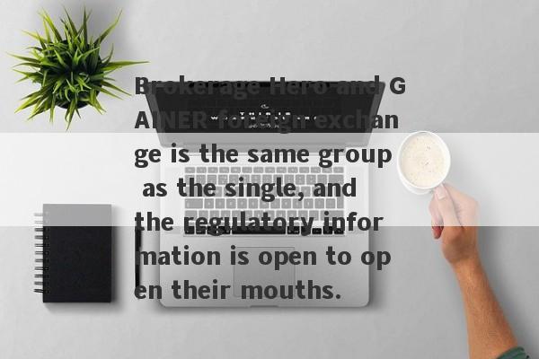 Brokerage Hero and GAINER foreign exchange is the same group as the single, and the regulatory information is open to open their mouths.