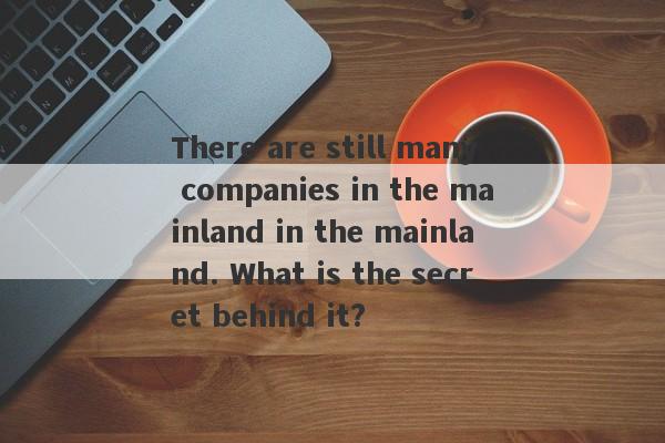 There are still many companies in the mainland in the mainland. What is the secret behind it?