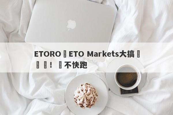 ETORO與ETO Markets大搞殺豬盤！還不快跑