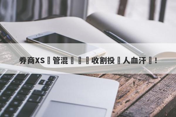 券商XS監管混亂專門收割投資人血汗錢！