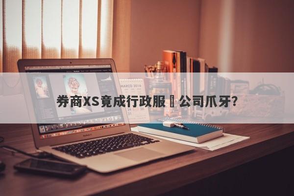 券商XS竟成行政服務公司爪牙？