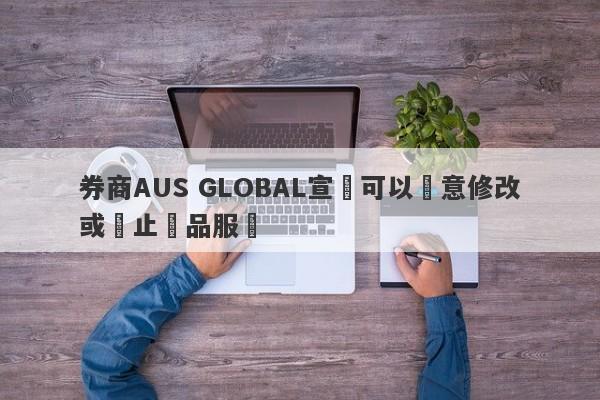 券商AUS GLOBAL宣稱可以隨意修改或終止產品服務