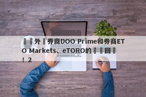 針對外匯券商DOO Prime和券商ETO Markets、eTORO的幾點回應！2