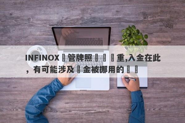 INFINOX監管牌照問題嚴重,入金在此，有可能涉及資金被挪用的風險