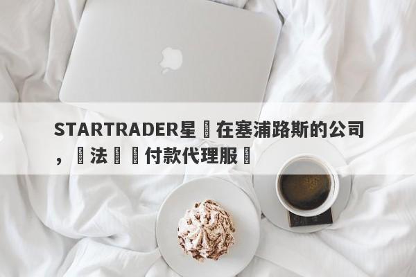 STARTRADER星邁在塞浦路斯的公司，違法運營付款代理服務