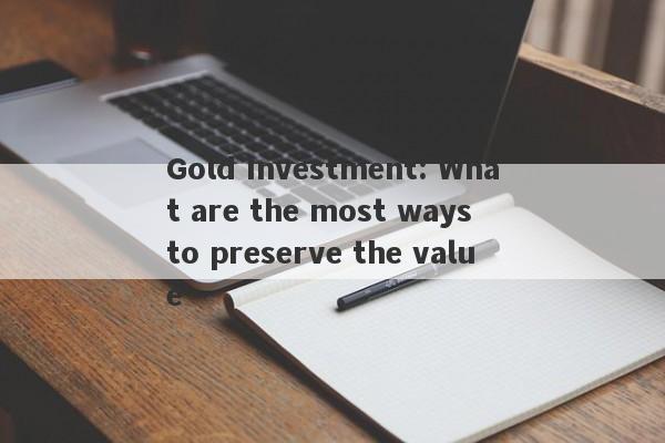 Gold Investment: What are the most ways to preserve the value