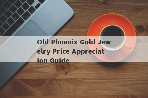 Old Phoenix Gold Jewelry Price Appreciation Guide