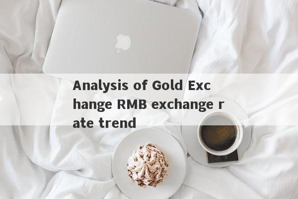 Analysis of Gold Exchange RMB exchange rate trend