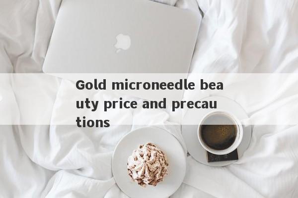 Gold microneedle beauty price and precautions