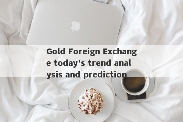 Gold Foreign Exchange today's trend analysis and prediction