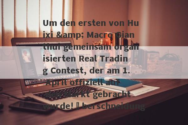 Um den ersten von Huixi & Macro Gianthui gemeinsam organisierten Real Trading Contest, der am 1. April offiziell auf den Markt gebracht wurde!Überschneidung