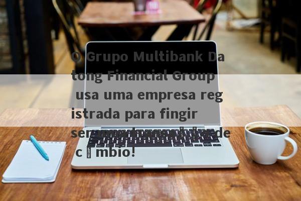 O Grupo Multibank Datong Financial Group usa uma empresa registrada para fingir ser uma transação de câmbio!