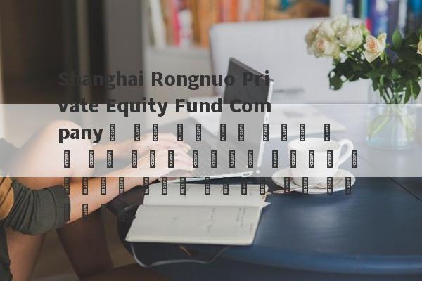 Shanghai Rongnuo Private Equity Fund Company는 자본 보호 높은 금리와 같은 특수 효과를 사용하여 투자자를 유치했으며 마침내 사람들의 부는 비어 있습니다.