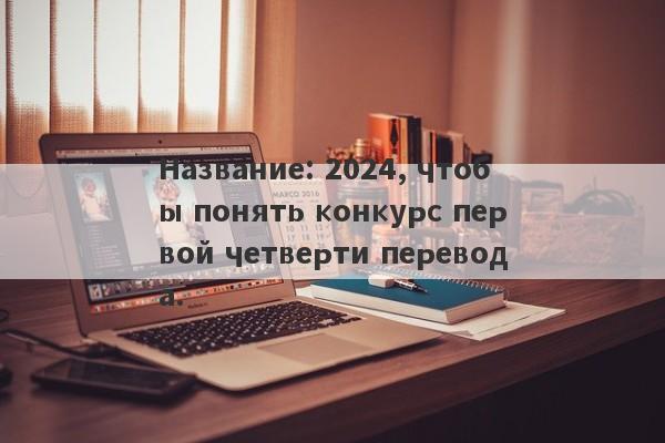 Название: 2024, чтобы понять конкурс первой четверти перевода.