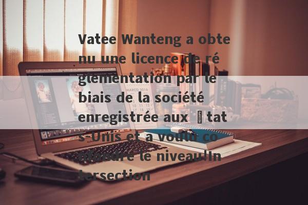 Vatee Wanteng a obtenu une licence de réglementation par le biais de la société enregistrée aux États-Unis et a voulu confondre le niveau!Intersection