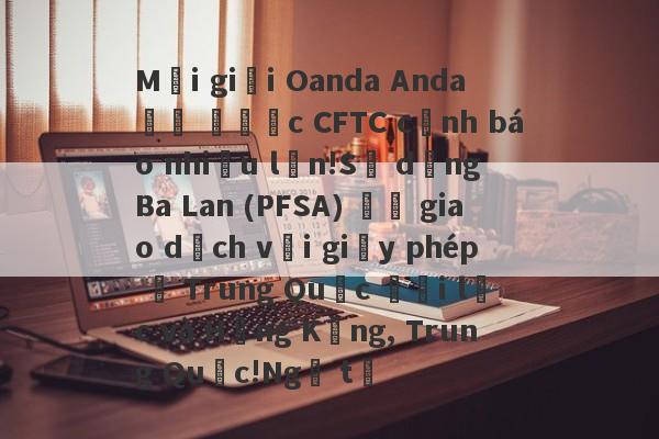 Môi giới Oanda Anda đã được CFTC cảnh báo nhiều lần!Sử dụng Ba Lan (PFSA) để giao dịch với giấy phép ở Trung Quốc đại lục và Hồng Kông, Trung Quốc!Ngã tư