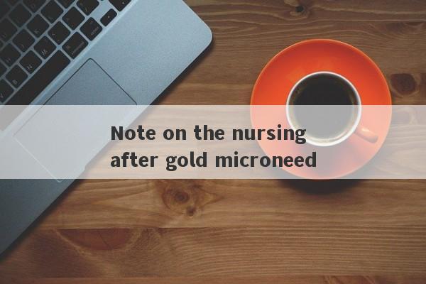 Note on the nursing after gold microneed