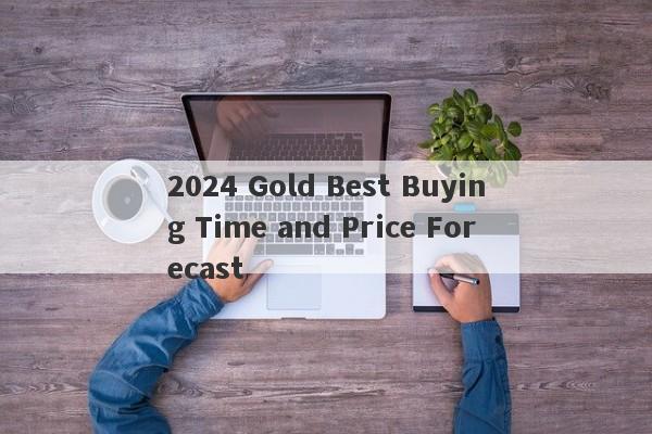 2024 Gold Best Buying Time and Price Forecast