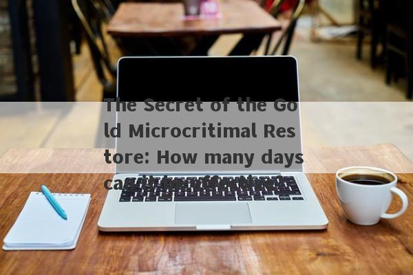 The Secret of the Gold Microcritimal Restore: How many days can it be effective?