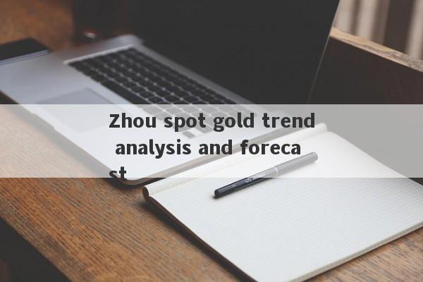 Zhou spot gold trend analysis and forecast