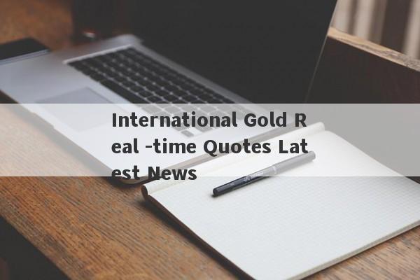 International Gold Real -time Quotes Latest News