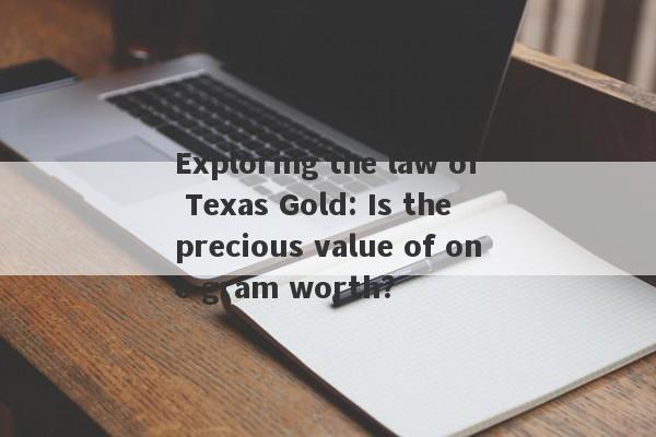 Exploring the law of Texas Gold: Is the precious value of one gram worth?