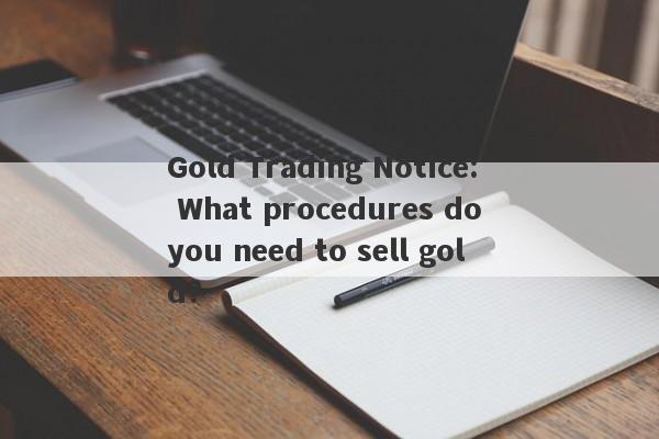 Gold Trading Notice: What procedures do you need to sell gold?