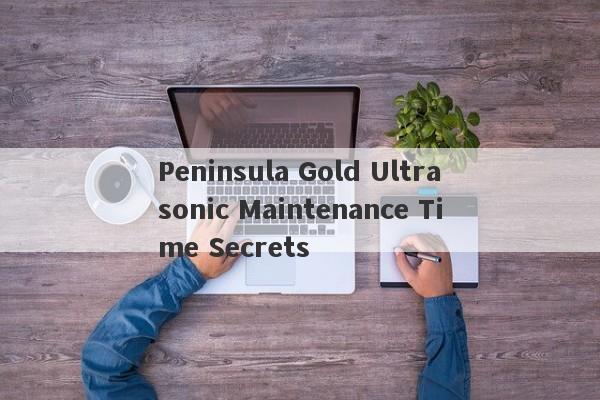 Peninsula Gold Ultrasonic Maintenance Time Secrets