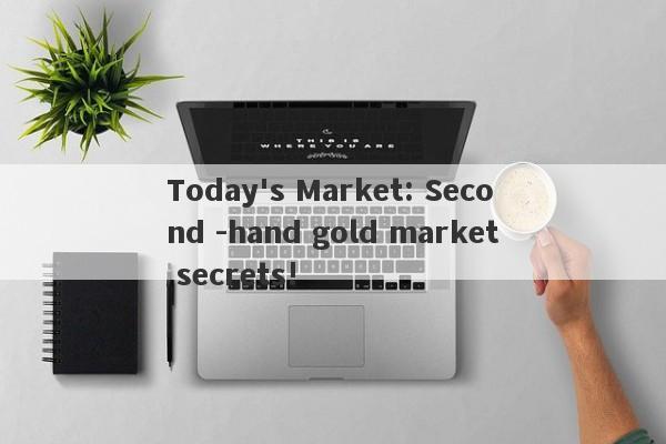 Today's Market: Second -hand gold market secrets!