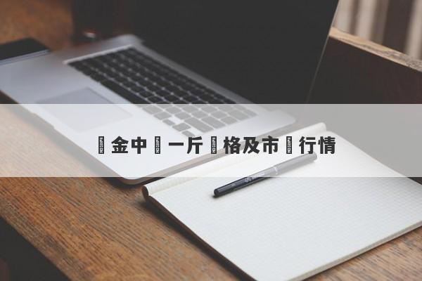 黃金中藥一斤價格及市場行情