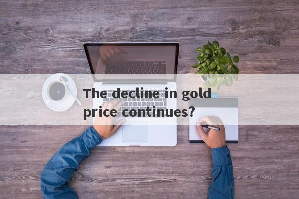 The decline in gold price continues?