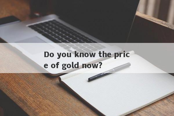 Do you know the price of gold now?