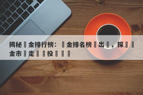 揭秘黃金排行榜：黃金排名榜單出爐，探尋黃金市場走勢與投資機會