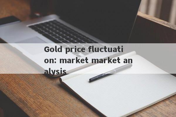 Gold price fluctuation: market market analysis