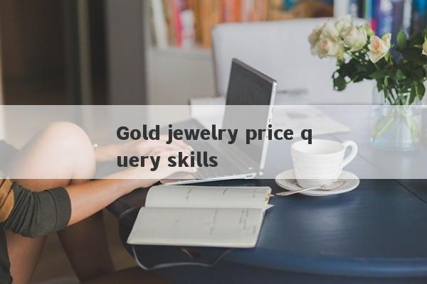 Gold jewelry price query skills