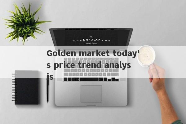 Golden market today's price trend analysis