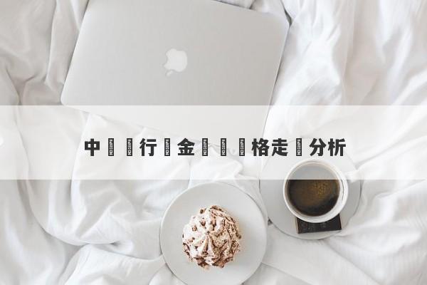 中國銀行黃金現貨價格走勢分析