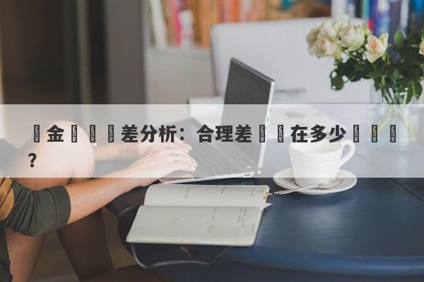 黃金買賣價差分析：合理差價應在多少範圍內？