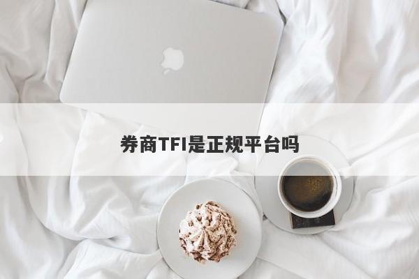 券商TFI是正规平台吗