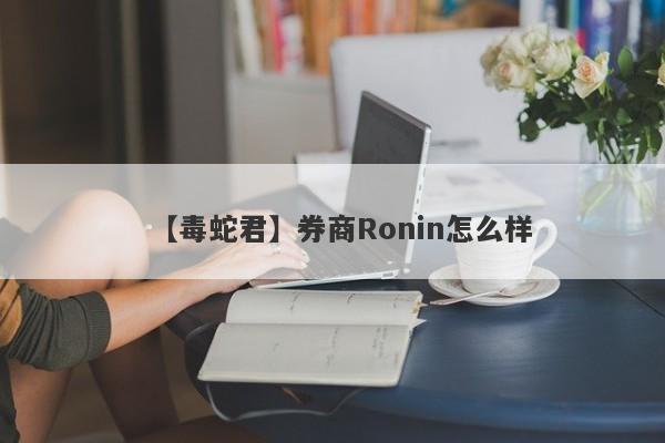 【毒蛇君】券商Ronin怎么样
