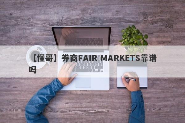 【懂哥】券商FAIR MARKETS靠谱吗
